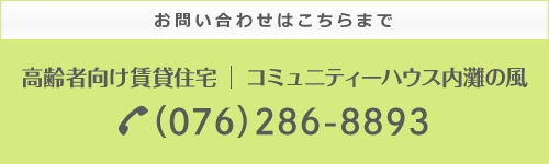 お問い合わせはこちらまで　高齢者向け賃貸住宅　コミュニティーハウス内灘の風（076）286-8893