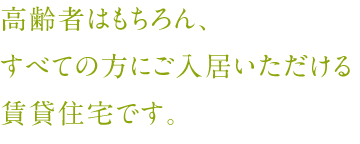 高齢者はもちろん、すべての方にご入居いただける賃貸住宅です。