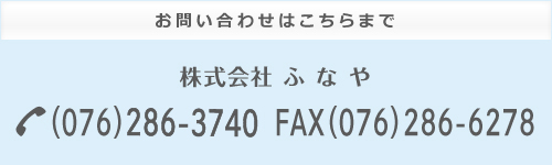 お問い合わせはこちらまで　株式会社ふなや　TEL（076）286-3740　FAX（076）286-6278