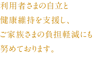 利用者さまの自立と健康維持を支援し、ご家族さまの負担軽減にも努めております。