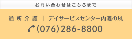 お問い合わせはこちらまで　通所介護　デイサービスセンター内灘の風（076）286-8800